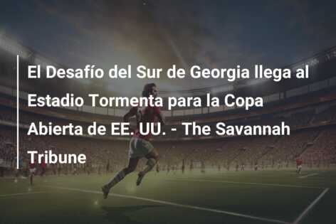 El Desafío del Sur de Georgia llega al Estadio Tormenta para la Copa Abierta de EE. UU. – The Savannah Tribune