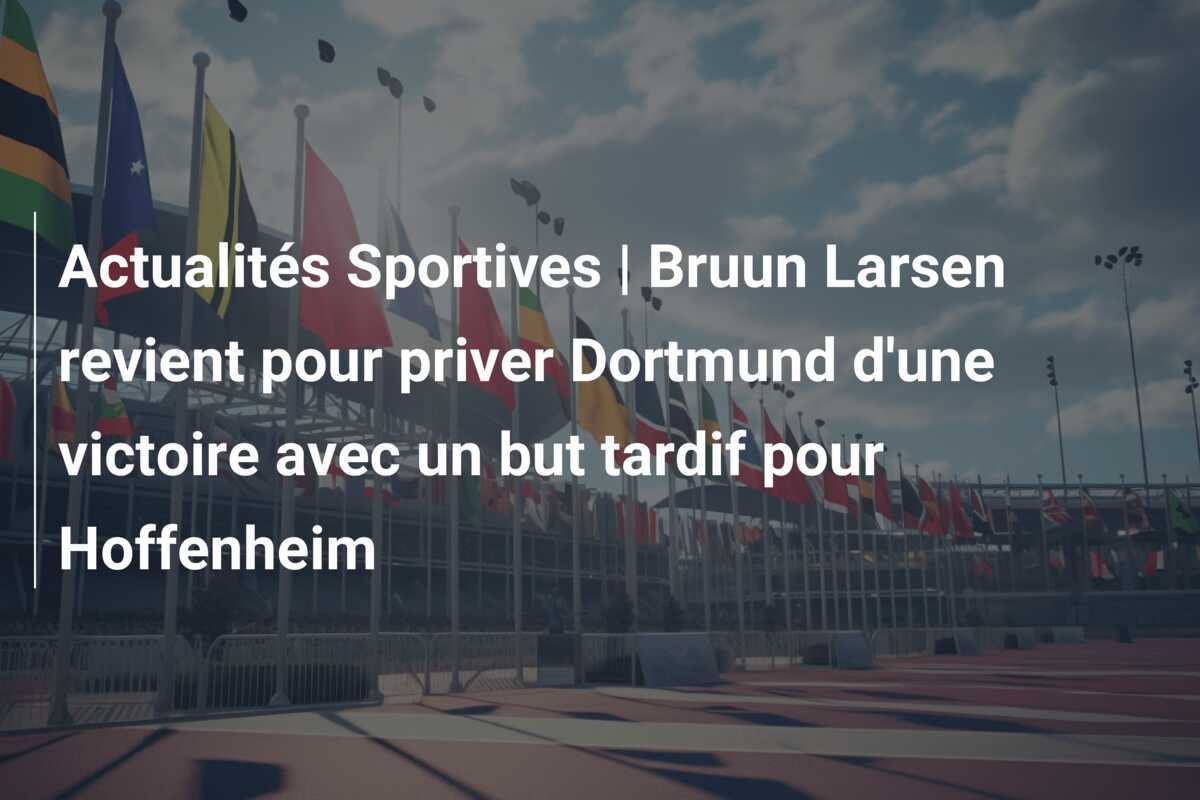 Actualités Sportives | Bruun Larsen revient pour priver Dortmund d'une victoire avec un but tardif pour Hoffenheim