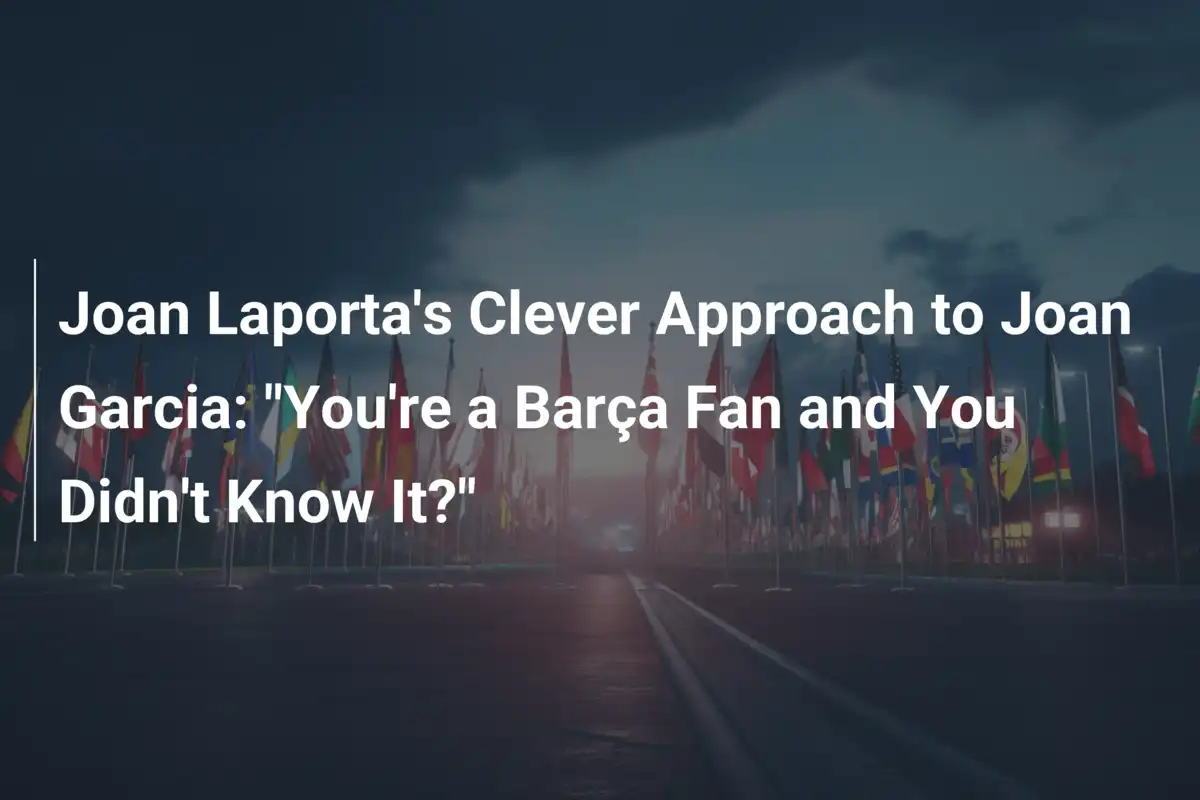 Joan Laporta's Clever Approach to Joan Garcia: "You're a Barça Fan and ...