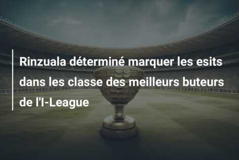 Rinzuala déterminé marquer les esits dans les classe des meilleurs buteurs de l’I-League