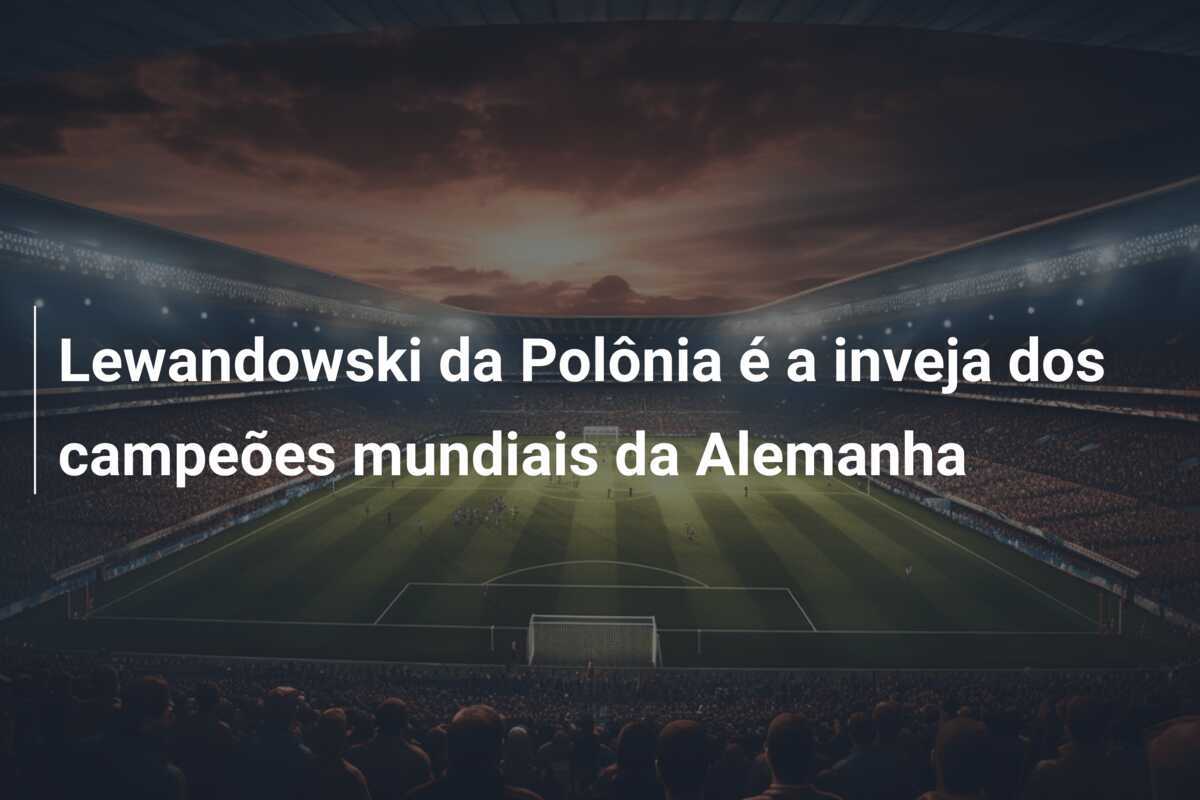 Lewandowski da Polônia é a inveja dos campeões mundiais da Alemanha