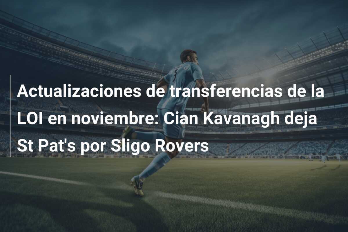 Actualizaciones de transferencias de la LOI en noviembre: Cian Kavanagh deja St Pat's por Sligo Rovers