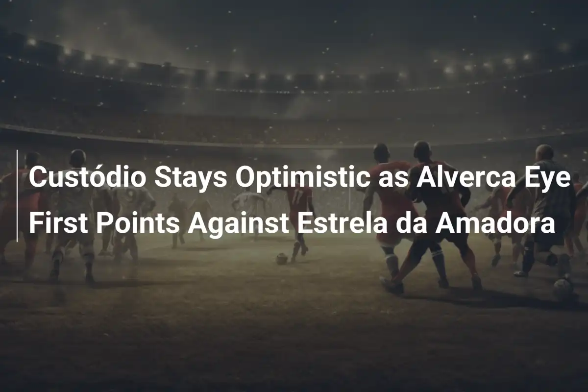 Custódio Stays Optimistic as Alverca Eye First Points Against Estrela da Amadora