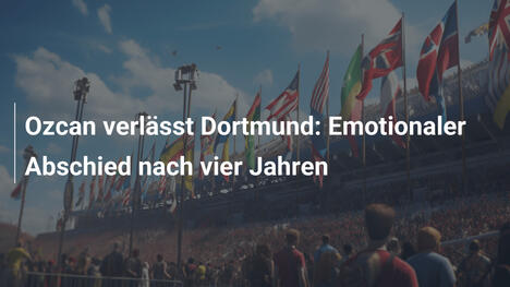 Ozcan verlässt Dortmund: Emotionaler Abschied nach vier Jahren