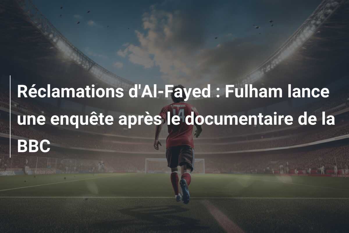 Réclamations d'Al-Fayed : Fulham lance une enquête après le documentaire de la BBC
