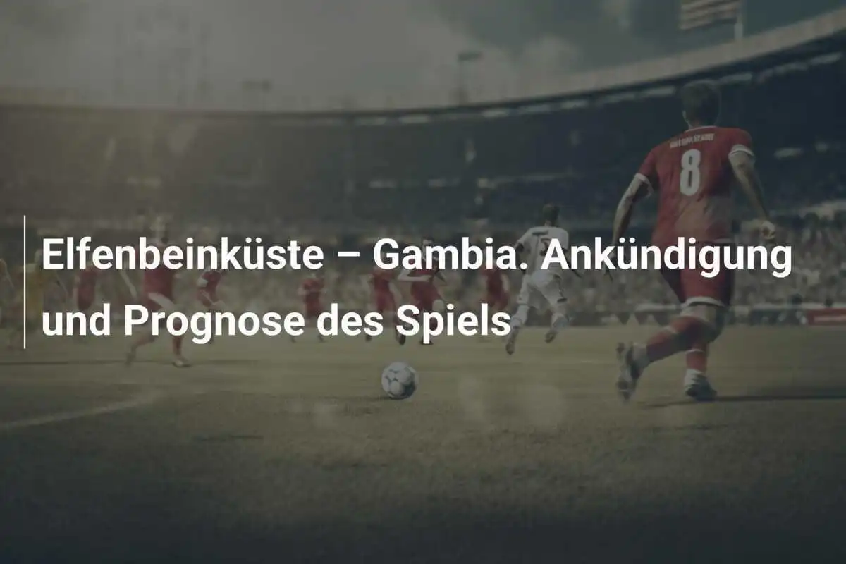 Elfenbeinküste – Gambia. Ankündigung und Prognose des Spiels