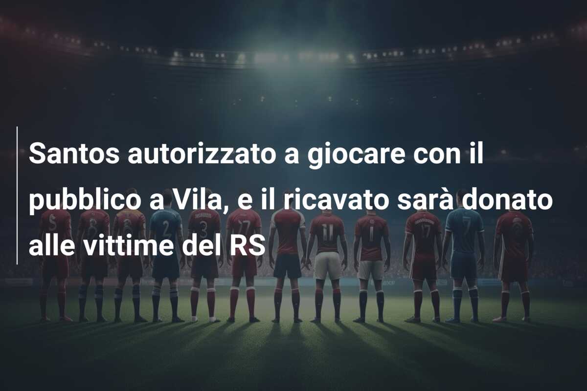 Santos autorizzato a giocare con il pubblico a Vila, e il ricavato sarà donato alle vittime del RS
