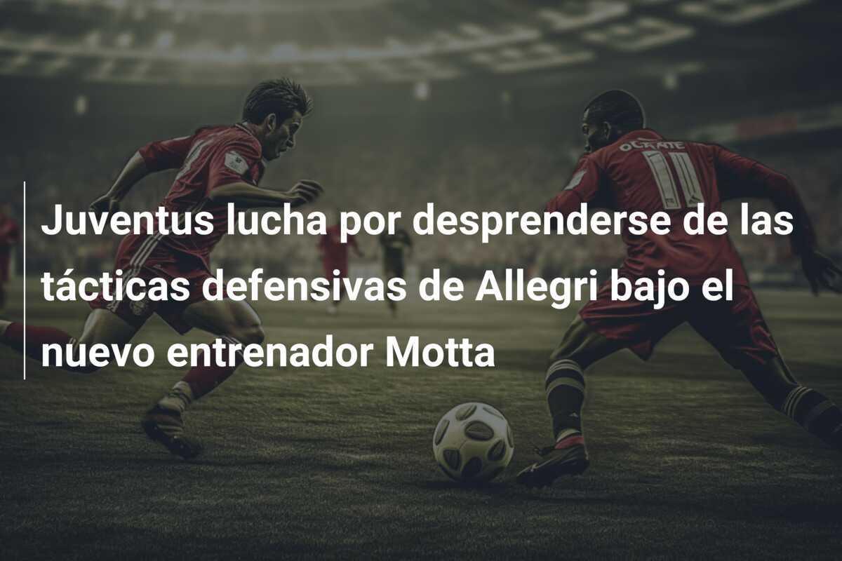 Juventus lucha por desprenderse de las tácticas defensivas de Allegri bajo el nuevo entrenador Motta