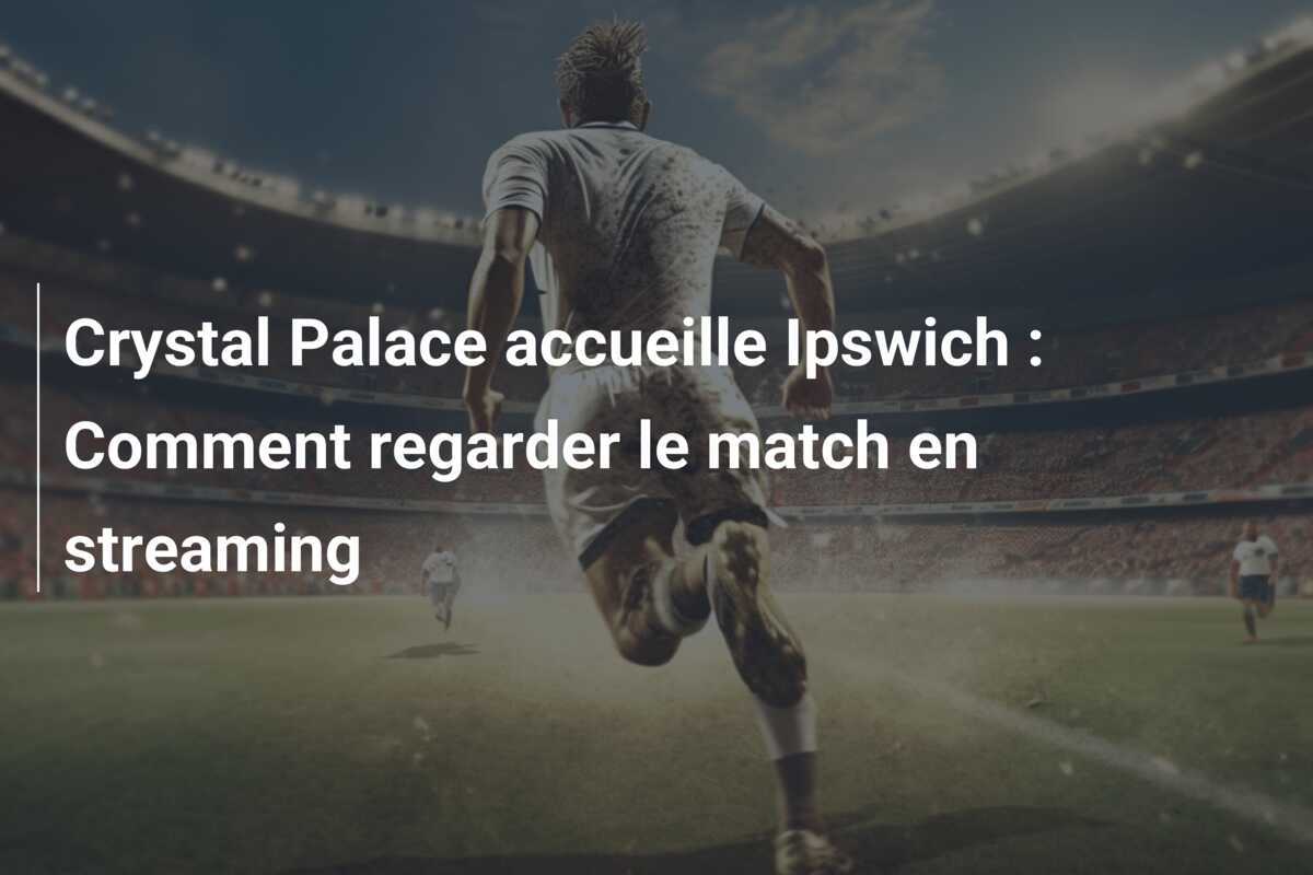 Crystal Palace accueille Ipswich : Comment regarder le match en streaming
