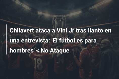 Chilavert ataca a Vini Jr tras llanto en una entrevista: ‘El fútbol es para hombres’ < No Ataque