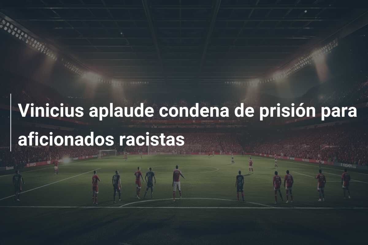 Vinicius aplaude condena de prisión para aficionados racistas