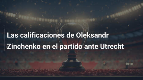 Las calificaciones de Oleksandr Zinchenko en el partido ante Utrecht