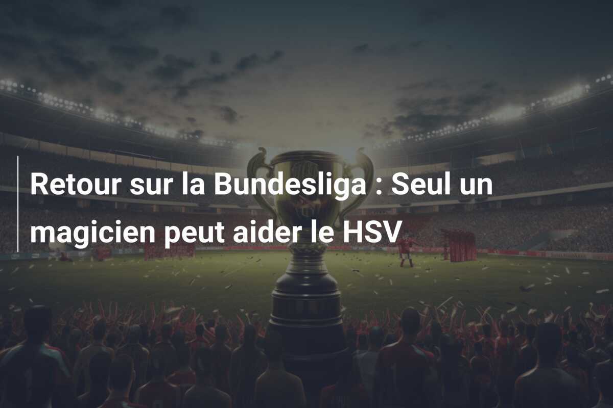 Retour sur la Bundesliga : Seul un magicien peut aider le HSV