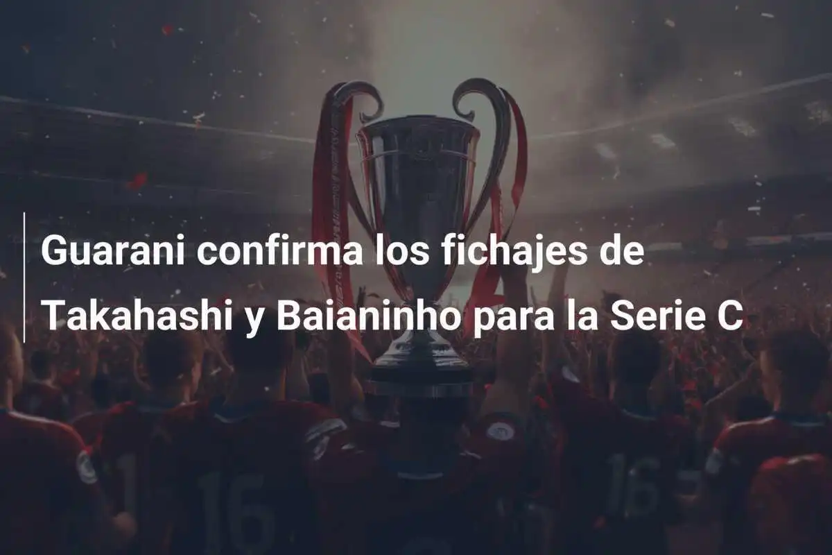 Guarani confirma los fichajes de Takahashi y Baianinho para la Serie C
