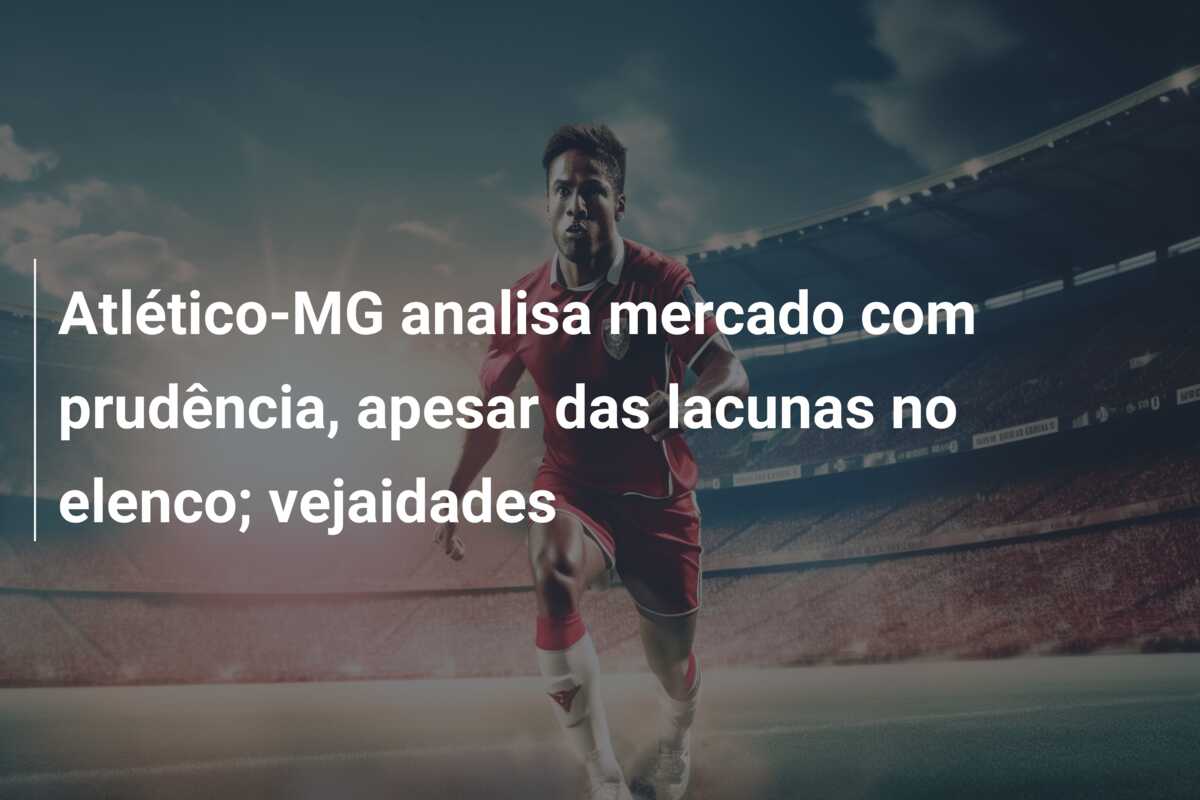 Atlético-MG analisa mercado com prudência, apesar das lacunas no elenco; vejaidades