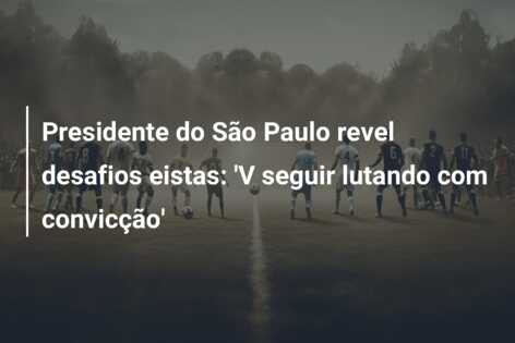 Presidente do São Paulo revel desafios eistas: ‘V seguir lutando com convicção’