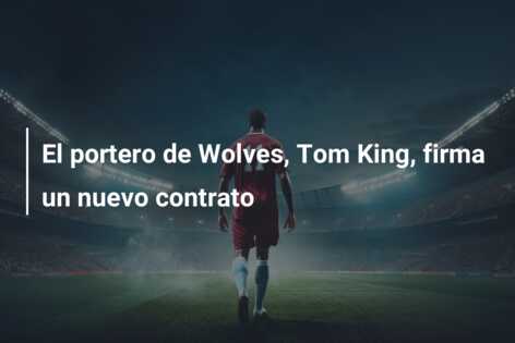 El portero de Wolves, Tom King, firma un nuevo contrato