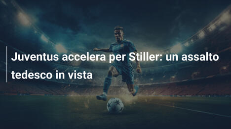 Juventus accelera per Stiller: un assalto tedesco in vista