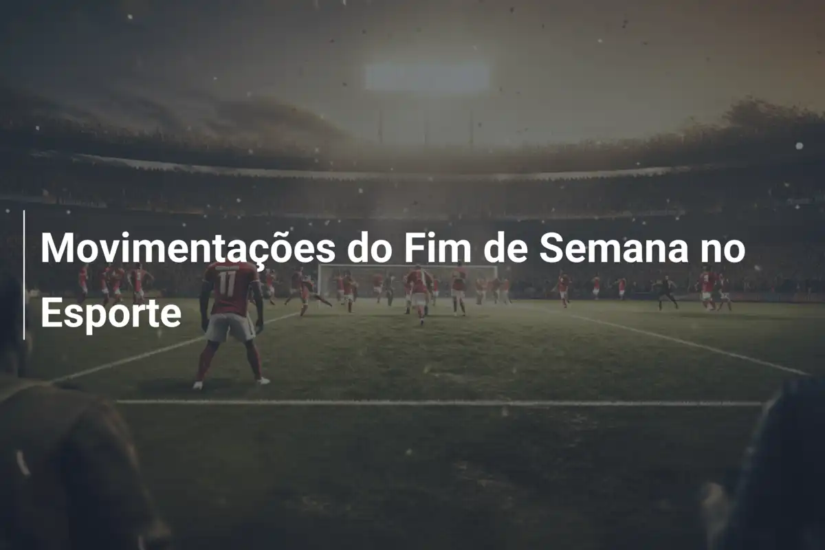 Movimentações do Fim de Semana no Esporte
