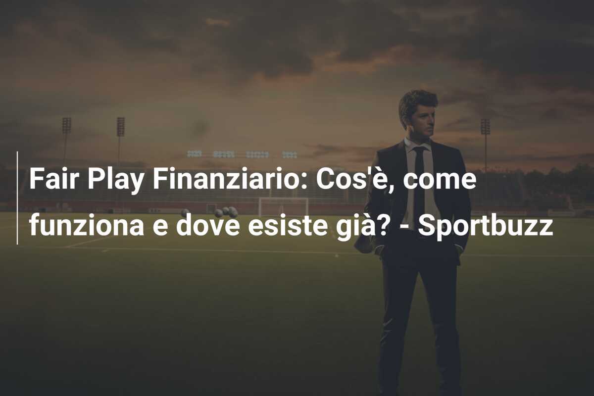Fair Play Finanziario: Cos'è, come funziona e dove esiste già? - Sportbuzz