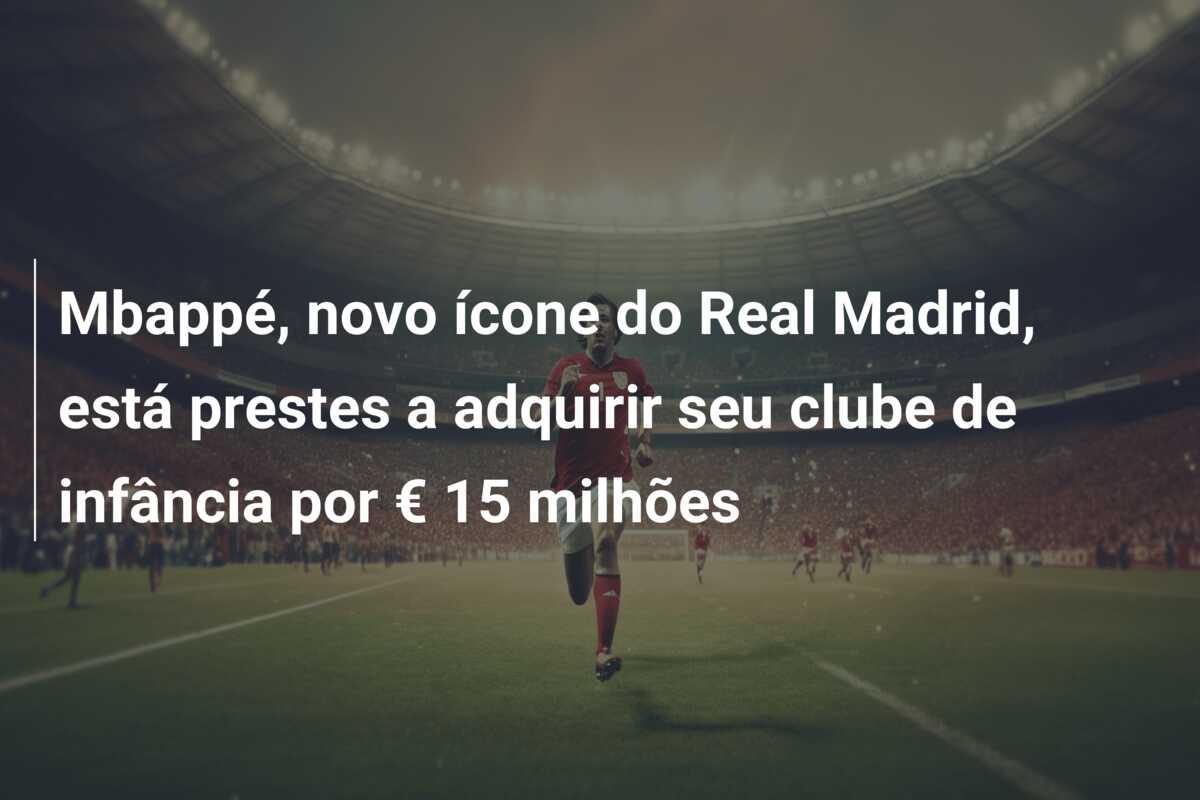 Mbappé, novo ícone do Real Madrid, está prestes a adquirir seu clube de infância por € 15 milhões