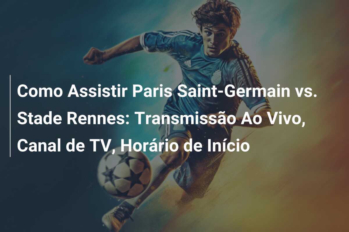 Como Assistir Paris Saint-Germain vs. Stade Rennes: Transmissão Ao Vivo, Canal de TV, Horário de Início
