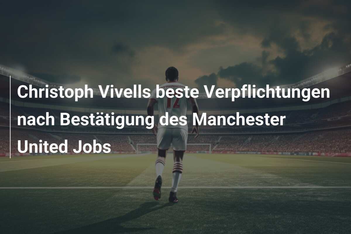Christoph Vivells beste Verpflichtungen nach Bestätigung des Manchester United Jobs