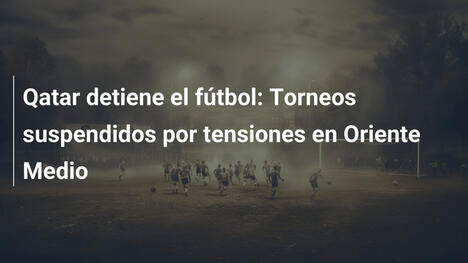 Qatar detiene el fútbol: Torneos suspendidos por tensiones en Oriente Medio
