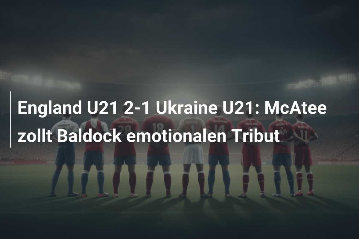England U21 2-1 Ukraine U21: McAtee zollt Baldock emotionalen Tribut