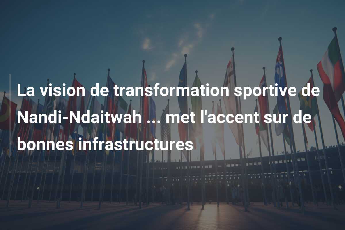 La vision de transformation sportive de Nandi-Ndaitwah … met l’accent sur de bonnes infrastructures