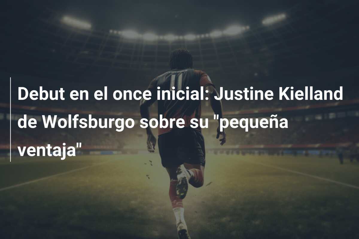 Debut en el once inicial: Justine Kielland de Wolfsburgo sobre su "pequeña ventaja"