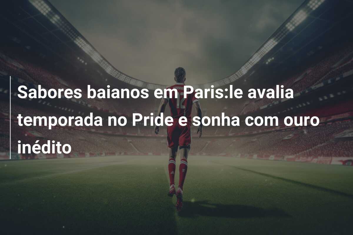 Sabores baianos em Paris:le avalia temporada no Pride e sonha com ouro inédito