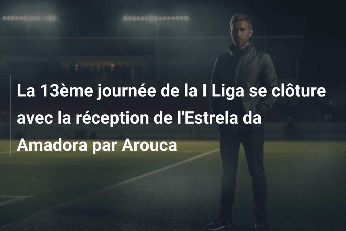 La 13ème journée de la I Liga se clôture avec la réception de l'Estrela da Amadora par Arouca