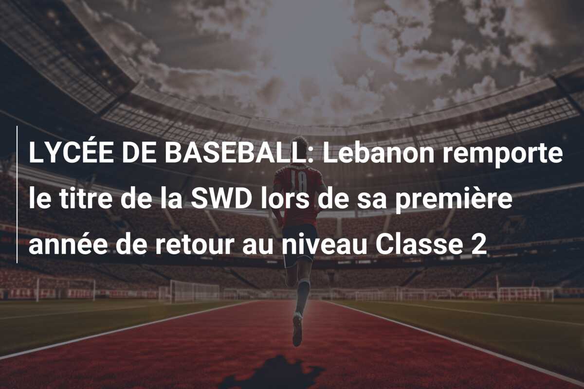 LYCÉE DE BASEBALL: Lebanon remporte le titre de la SWD lors de sa première année de retour au niveau Classe 2