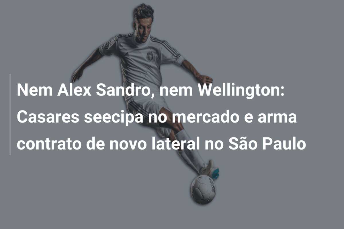 Nem Alex Sandro, nem Wellington: Casares seecipa no mercado e arma contrato de novo lateral no São Paulo