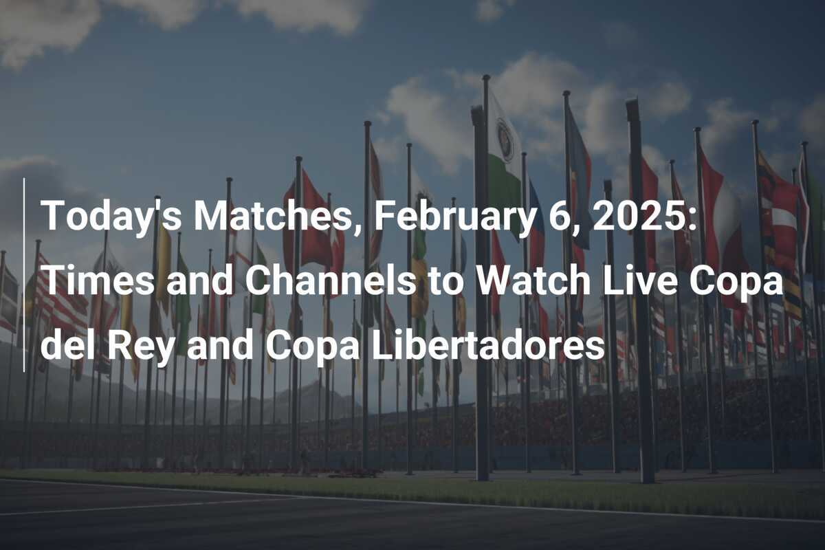 การแข่งขันวันนี้ 6 กุมภาพันธ์ 2568: เวลา และ ช่องที่รับชมฟุตบอล Copa del Rey และ Copa Libertadores สด