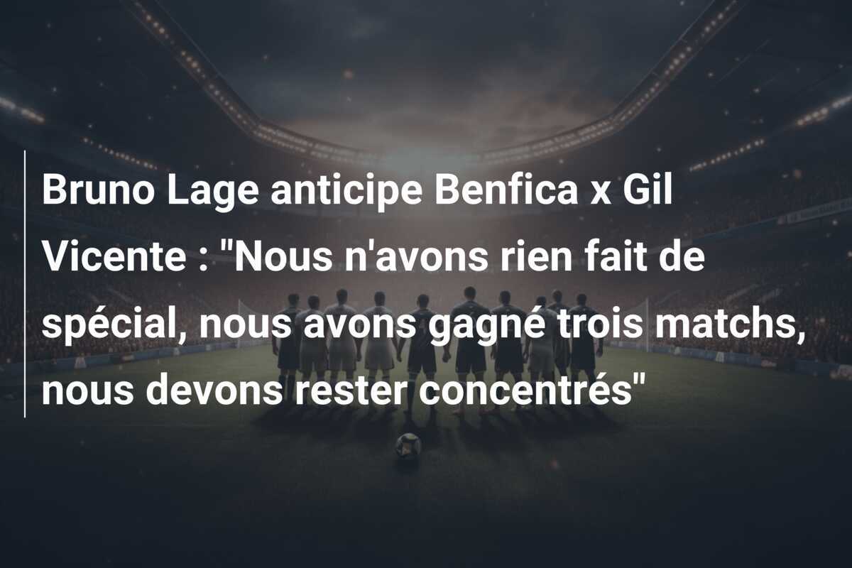 Bruno Lage anticipe Benfica x Gil Vicente : "Nous n'avons rien fait de spécial, nous avons gagné trois matchs, nous devons rester concentrés"