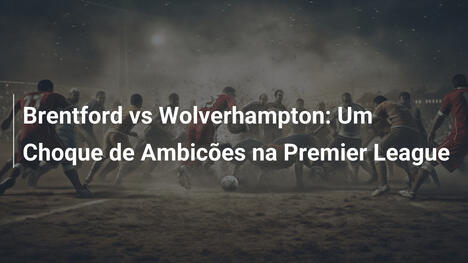 Brentford vs Wolverhampton: Um Choque de Ambicões na Premier League