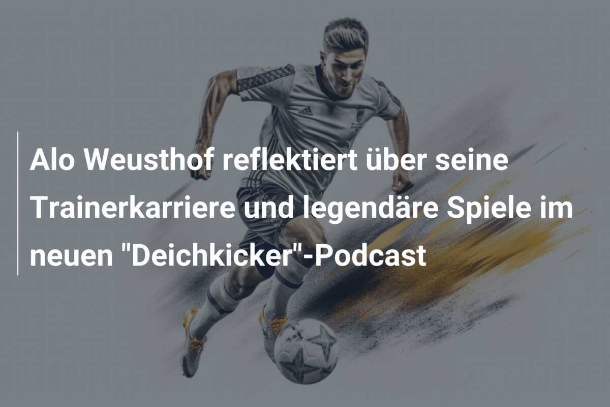 Alo Weusthof reflektiert über seine Trainerkarriere und legendäre Spiele im neuen "Deichkicker"-Podcast