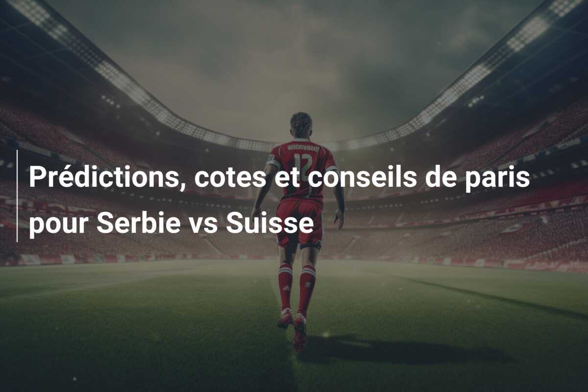 Prédictions, cotes et conseils de paris pour Serbie vs Suisse