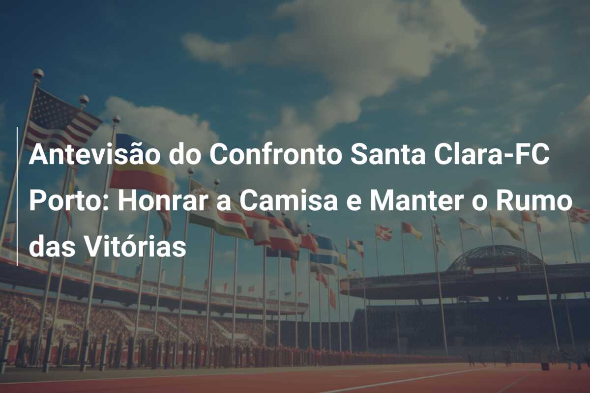 Antevisão do Confronto Santa Clara-FC Porto: Honrar a Camisa e Manter o Rumo das Vitórias