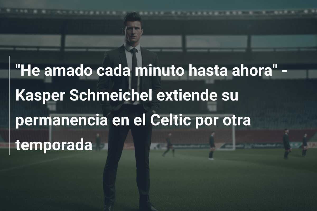 "He amado cada minuto hasta ahora" - Kasper Schmeichel extiende su permanencia en el Celtic por otra temporada