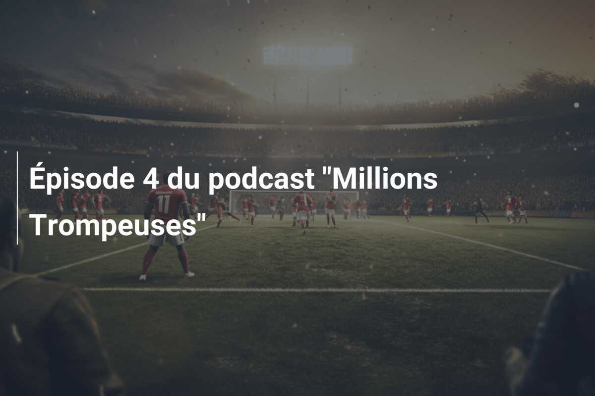 Épisode 4 du podcast "Millions Trompeuses"
