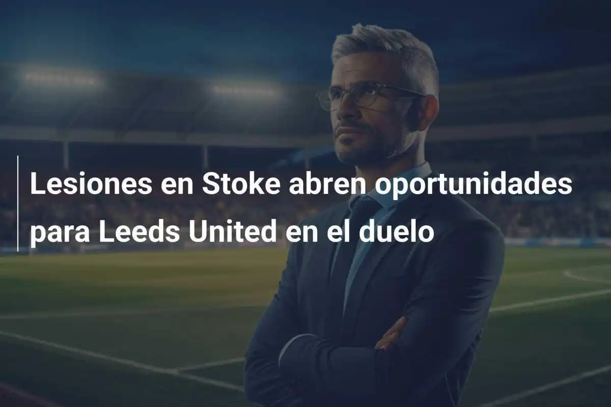 Lesiones en Stoke abren oportunidades para Leeds United en el duelo