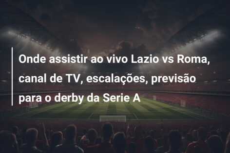 Onde assistir ao vivo Lazio vs Roma, canal de TV, escalações, previsão para o derby da Serie A