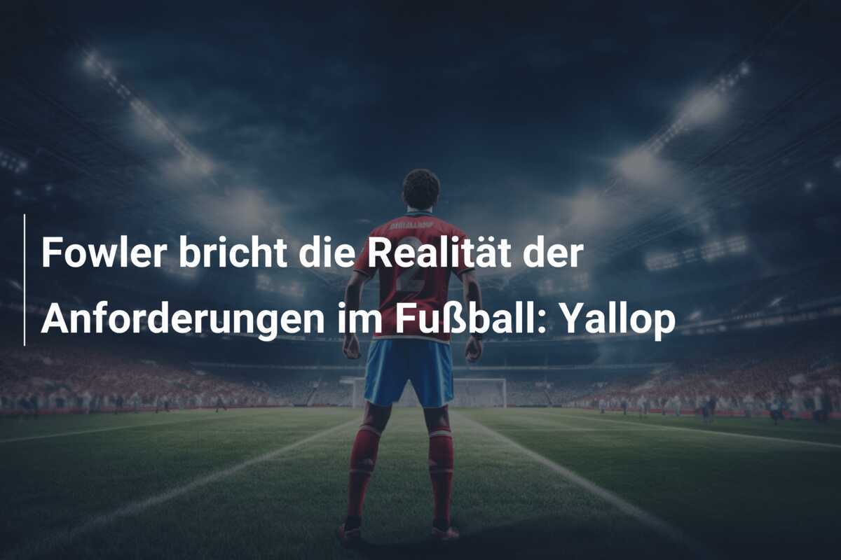 Fowler bricht die Realität der Anforderungen im Fußball: Yallop