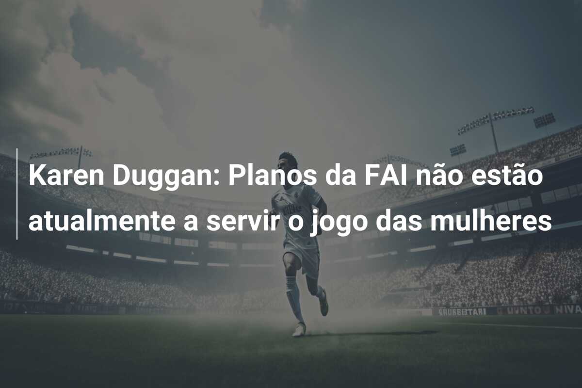 Karen Duggan: Planos da FAI não estão atualmente a servir o jogo das mulheres
