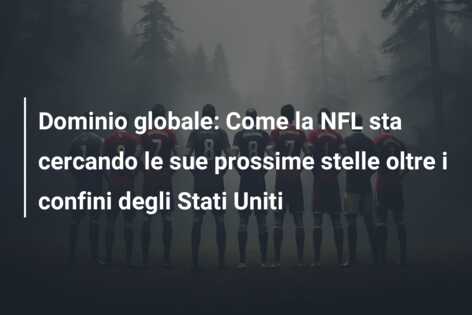 Dominio globale: Come la NFL sta cercando le sue prossime stelle oltre i confini degli Stati Uniti