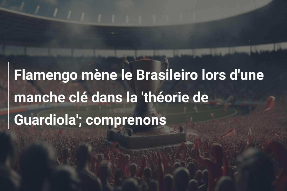 Flamengo mène le Brasileiro lors d’une manche clé dans la ‘théorie de Guardiola’; comprenons
