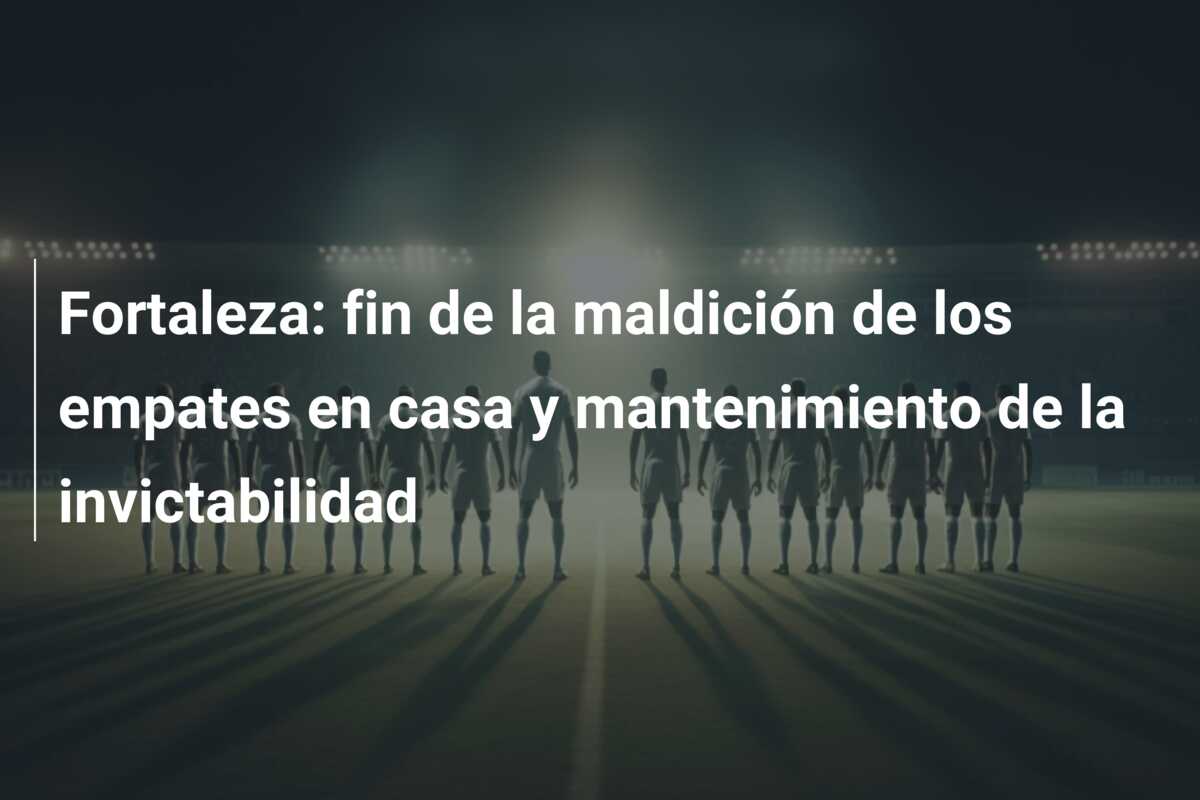 Fortaleza: fin de la maldición de los empates en casa y mantenimiento de la invictabilidad